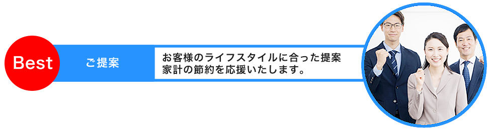 ご提案お客様のライフスタイルに合った提案家計の節約を応援いたします。